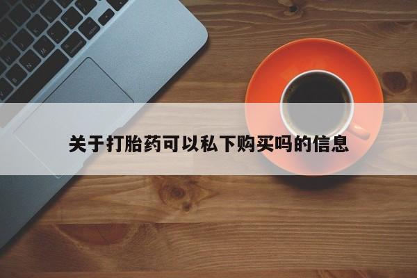 杭州打胎药私人店关于打胎药可以私下购买吗的信息
