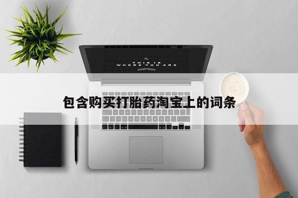 杭州打胎药私人店包含购买打胎药淘宝上的词条