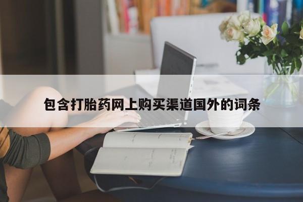 杭州打胎药私人店包含打胎药网上购买渠道国外的词条
