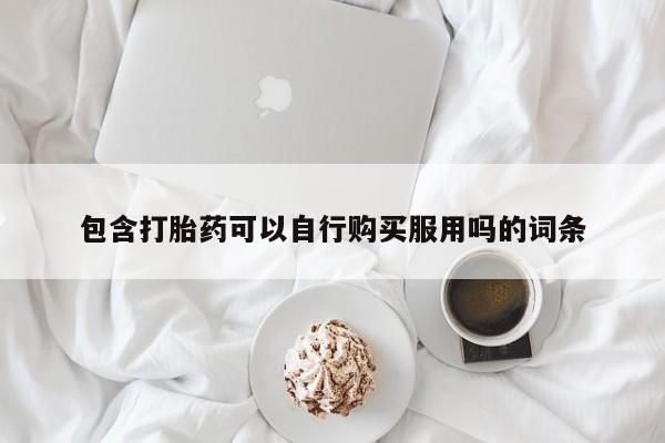 杭州打胎药私人店包含打胎药可以自行购买服用吗的词条