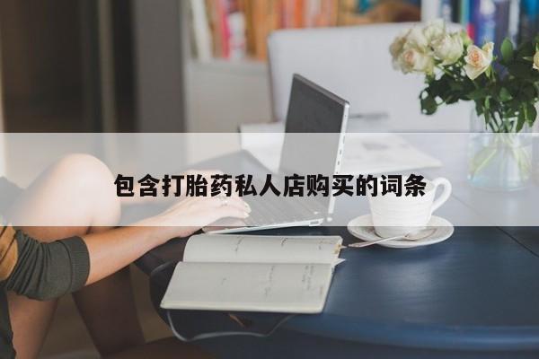 杭州打胎药私人店包含打胎药私人店购买的词条