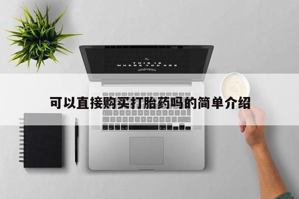 杭州打胎药私人店可以直接购买打胎药吗的简单介绍