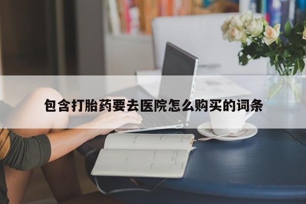 杭州打胎药私人店包含打胎药要去医院怎么购买的词条