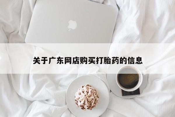 杭州打胎药私人店关于广东网店购买打胎药的信息