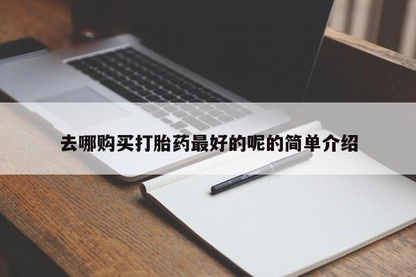 杭州打胎药私人店去哪购买打胎药最好的呢的简单介绍