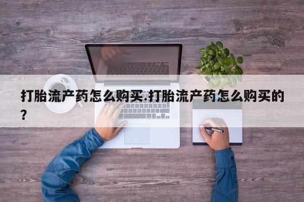 杭州打胎药私人店打胎流产药怎么购买.打胎流产药怎么购买的？
