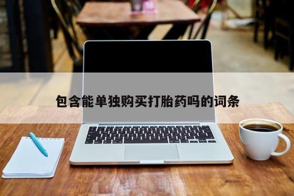 杭州打胎药私人店包含能单独购买打胎药吗的词条