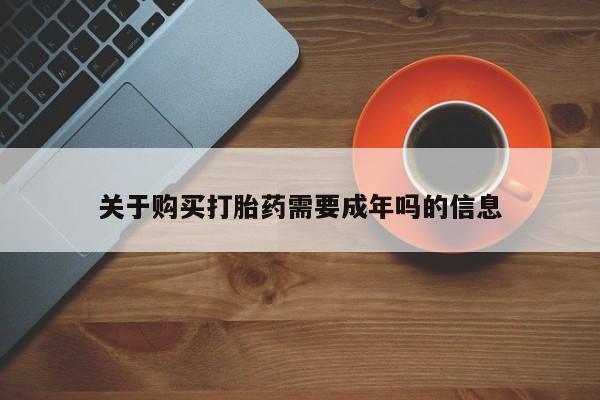 杭州打胎药私人店关于购买打胎药需要成年吗的信息