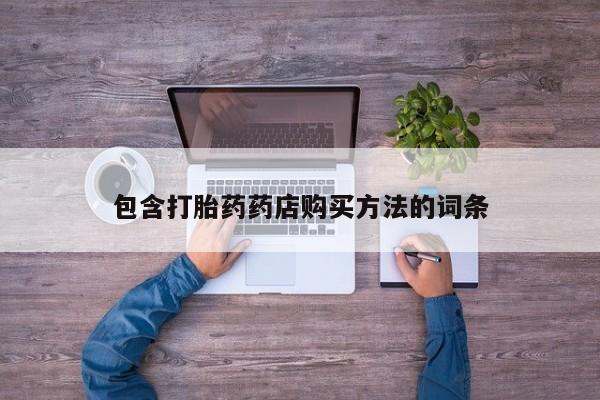 杭州打胎药私人店包含打胎药药店购买方法的词条